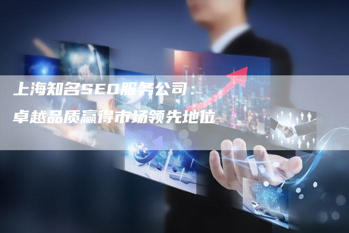 上海知名SEO服务公司：卓越品质赢得市场领先地位-夫唯发布外链网