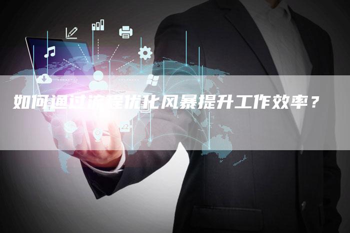 如何通过流程优化风暴提升工作效率？-夫唯发布外链网