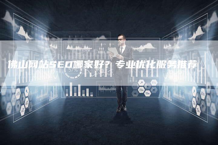 佛山网站SEO哪家好？专业优化服务推荐