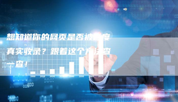 想知道你的网页是否被百度真实收录？跟着这个方法查一查！