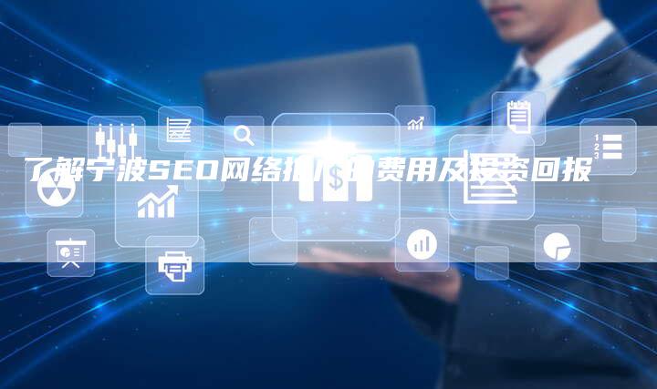 了解宁波SEO网络推广的费用及投资回报
