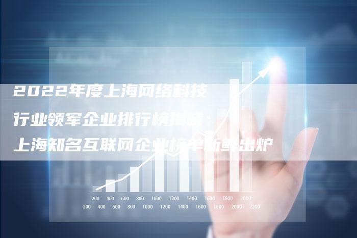 2022年度上海网络科技行业领军企业排行榜揭晓：上海知名互联网企业榜单新鲜出炉