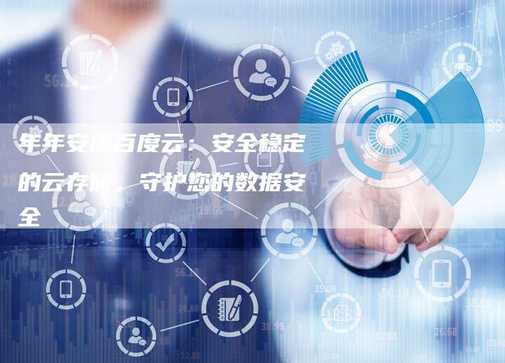 年年安康百度云：安全稳定的云存储，守护您的数据安全-夫唯发布外链网