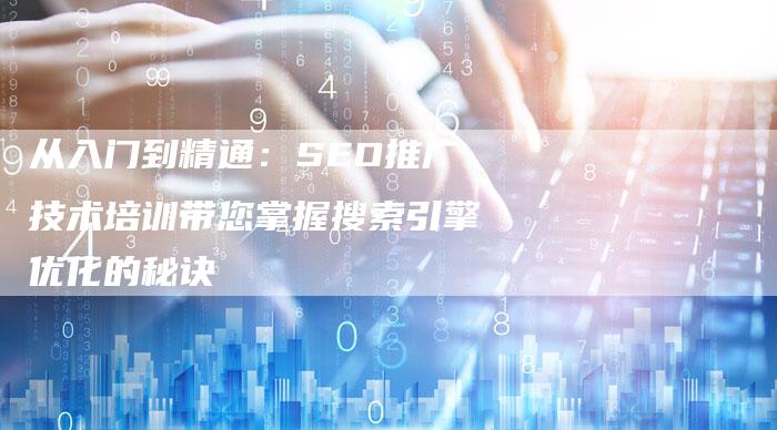 从入门到精通：SEO推广技术培训带您掌握搜索引擎优化的秘诀