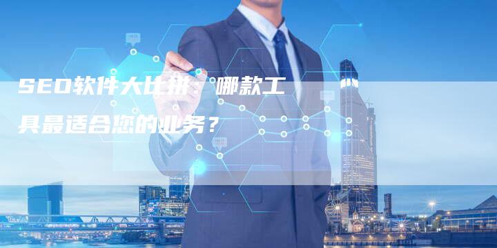 SEO软件大比拼：哪款工具最适合您的业务？-夫唯发布外链网