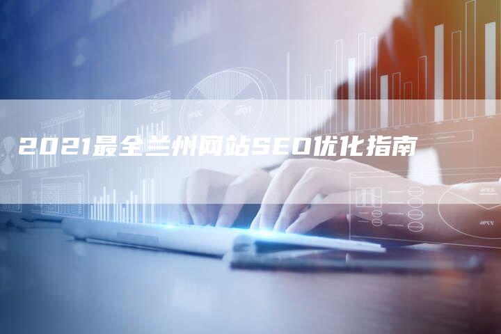 2021最全兰州网站SEO优化指南-夫唯发布外链网
