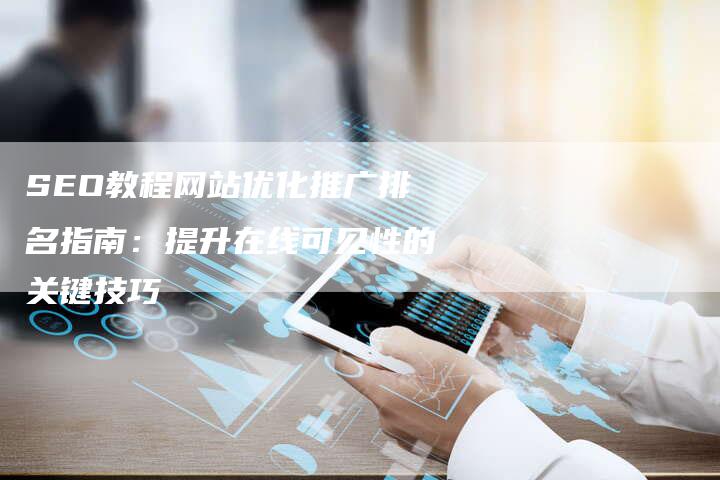 SEO教程网站优化推广排名指南：提升在线可见性的关键技巧