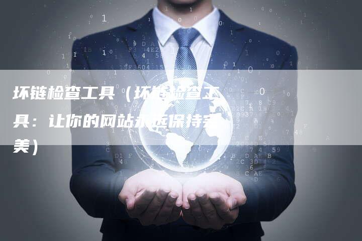 坏链检查工具（坏链检查工具：让你的网站永远保持完美）-夫唯发布外链网