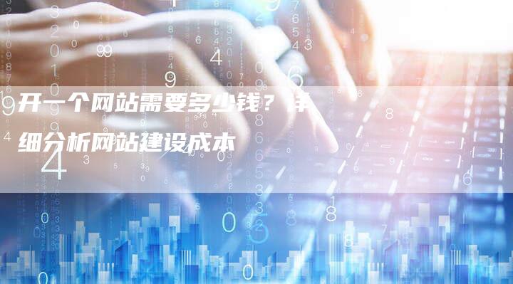 开一个网站需要多少钱？详细分析网站建设成本-夫唯发布外链网