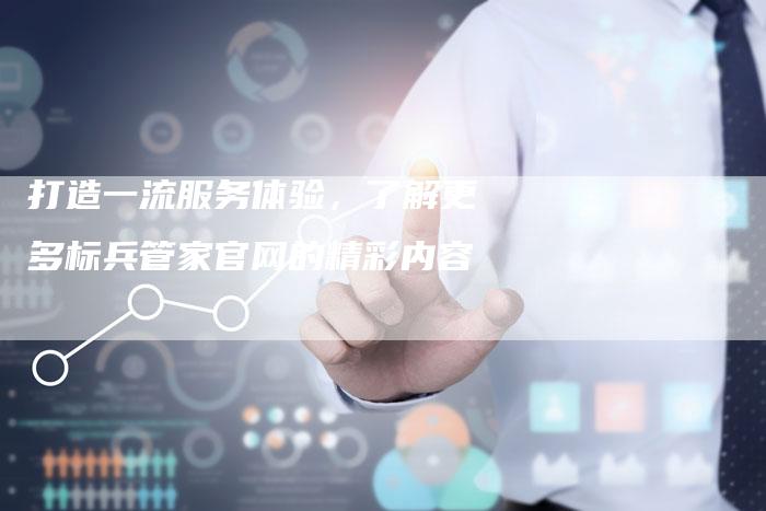 打造一流服务体验，了解更多标兵管家官网的精彩内容-夫唯发布外链网