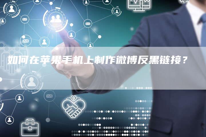 如何在苹果手机上制作微博反黑链接？-夫唯发布外链网