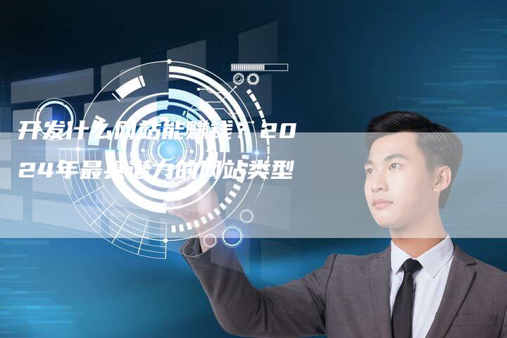 开发什么网站能赚钱？2024年最具潜力的网站类型-夫唯发布外链网