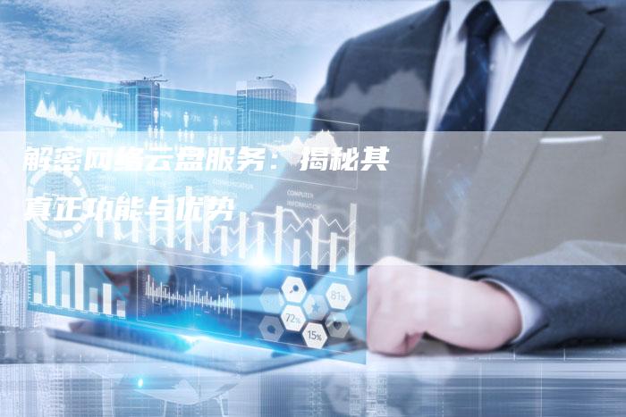 解密网络云盘服务：揭秘其真正功能与优势-夫唯发布外链网