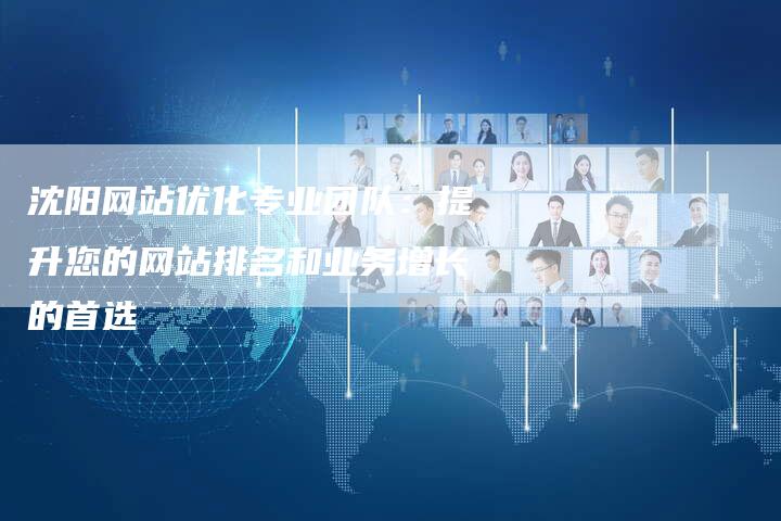 沈阳网站优化专业团队：提升您的网站排名和业务增长的首选