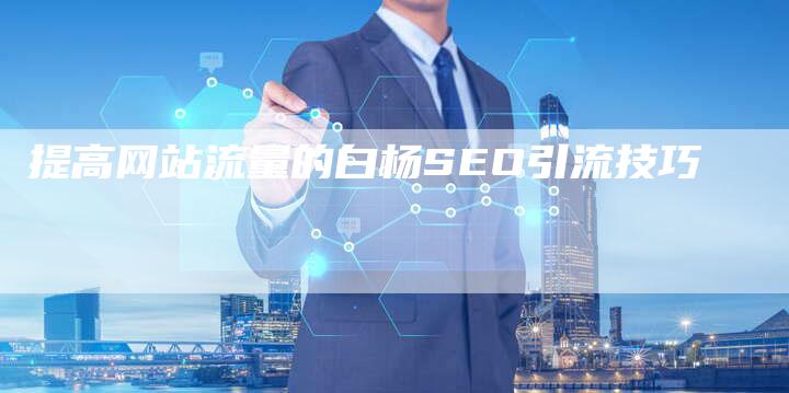 提高网站流量的白杨SEO引流技巧-夫唯发布外链网