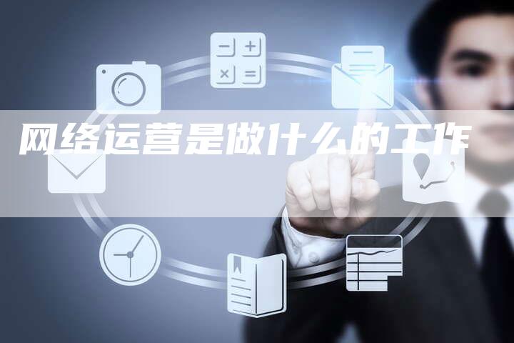 网络运营是做什么的工作-夫唯发布外链网
