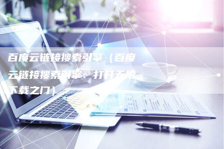 百度云链接搜索引擎（百度云链接搜索引擎：打开无限下载之门）