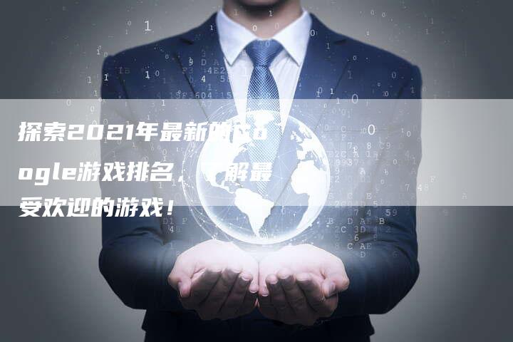 探索2021年最新的Google游戏排名，了解最受欢迎的游戏！-夫唯发布外链网