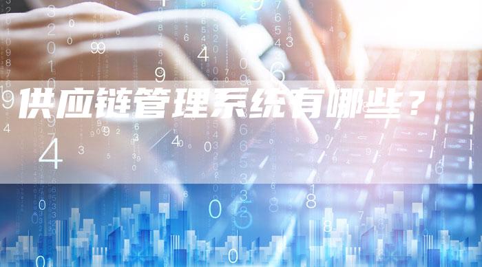 供应链管理系统有哪些？-夫唯发布外链网