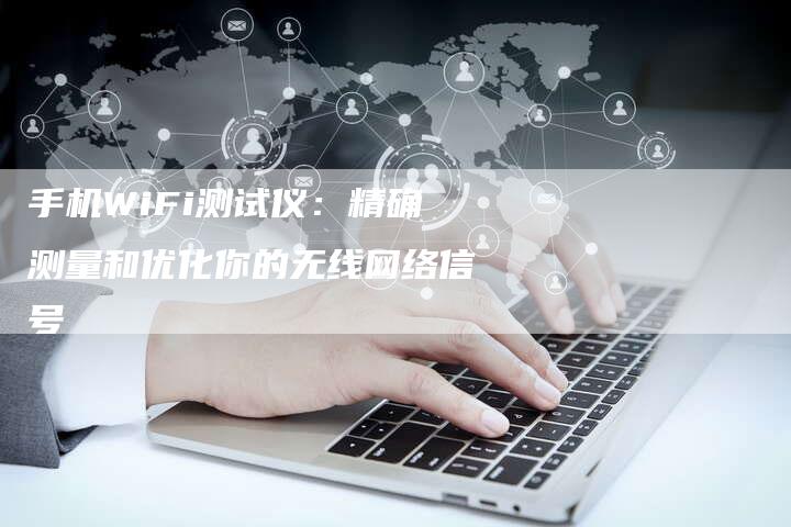 手机WiFi测试仪：精确测量和优化你的无线网络信号-夫唯发布外链网