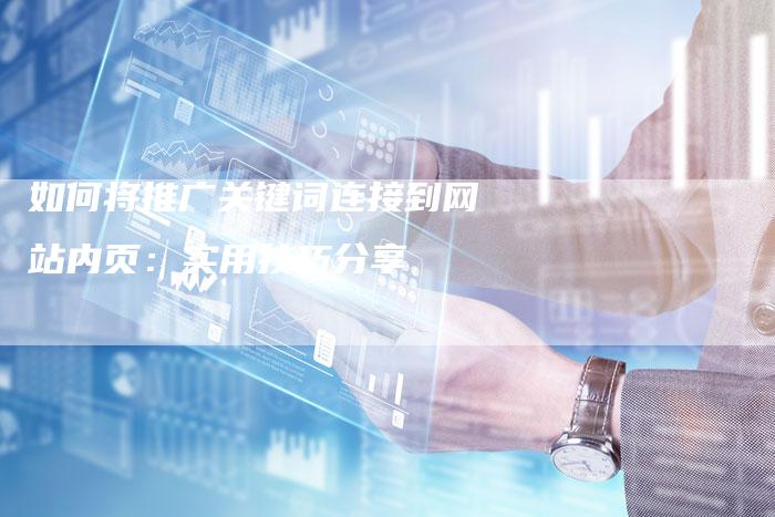 如何将推广关键词连接到网站内页：实用技巧分享