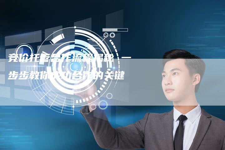 竞价托管合作流程揭秘 一步步教你成功合作的关键