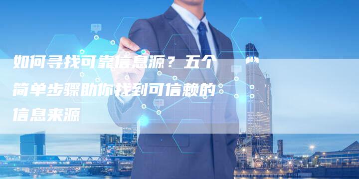如何寻找可靠信息源?五个简单步骤助你找到可信赖的信息来源-夫唯发布外链网