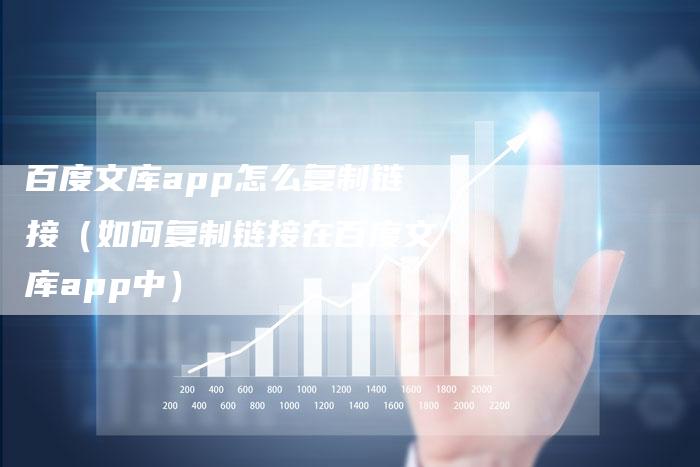 百度文库app怎么复制链接（如何复制链接在百度文库app中）-夫唯发布外链网