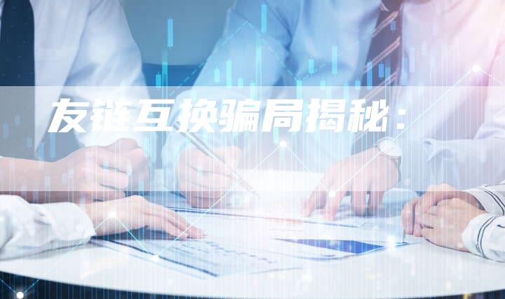 友链互换骗局揭秘：-夫唯发布外链网