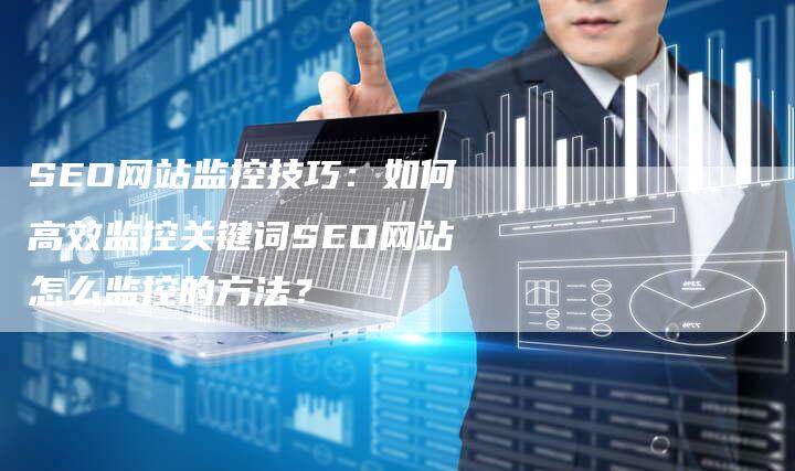 SEO网站监控技巧：如何高效监控关键词SEO网站怎么监控的方法？-夫唯发布外链网