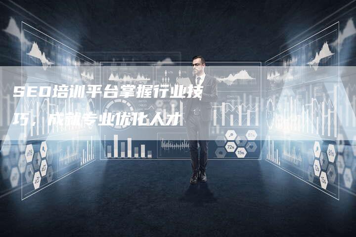 SEO培训平台掌握行业技巧，成就专业优化人才