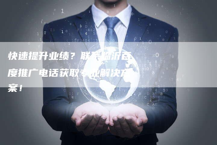 快速提升业绩？联系临沂百度推广电话获取专业解决方案！