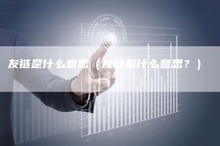 友链是什么意思（友链是什么意思？）-夫唯发布外链网