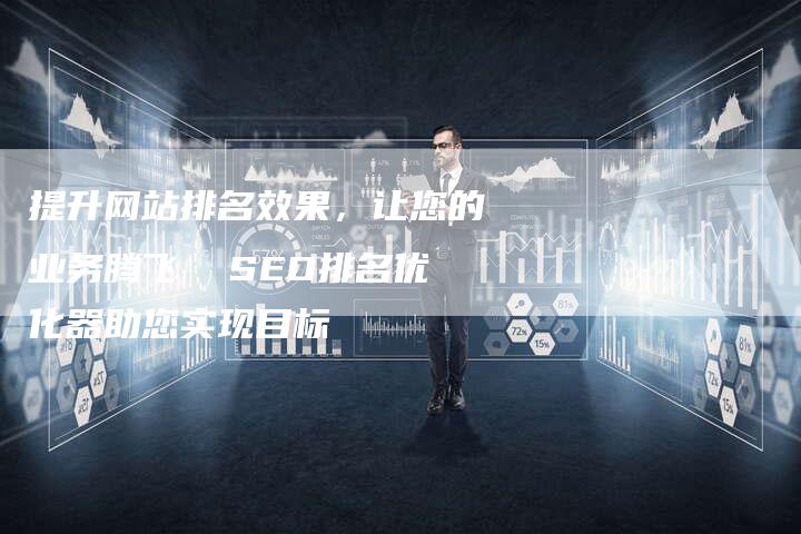 提升网站排名效果，让您的业务腾飞  SEO排名优化器助您实现目标-夫唯发布外链网