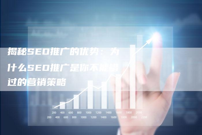 揭秘SEO推广的优势：为什么SEO推广是你不能错过的营销策略