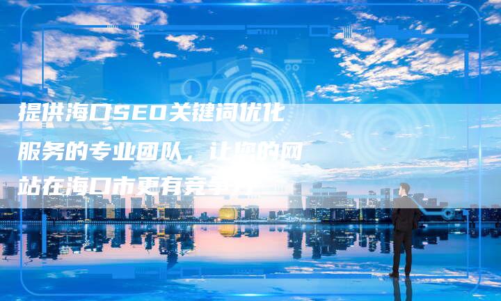 提供海口SEO关键词优化服务的专业团队，让您的网站在海口市更有竞争力