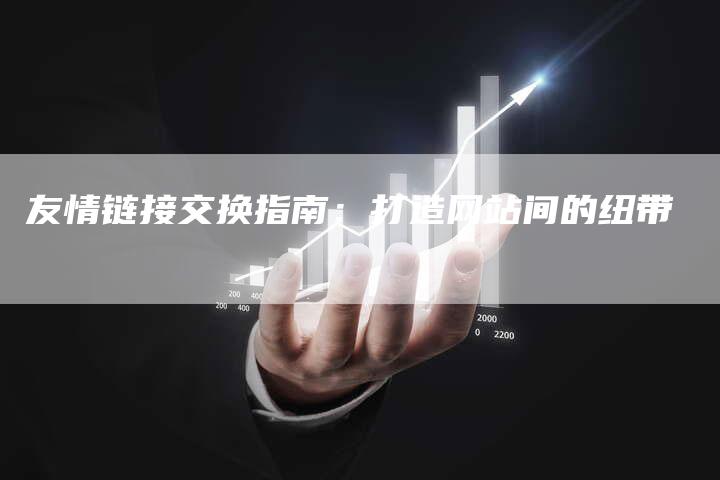 友情链接交换指南：打造网站间的纽带-夫唯发布外链网