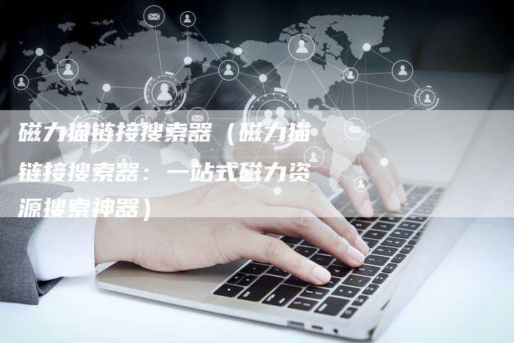 磁力猫链接搜索器（磁力猫链接搜索器：一站式磁力资源搜索神器）-夫唯发布外链网