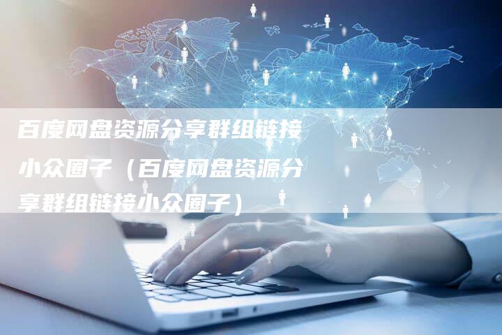 百度网盘资源分享群组链接小众圈子（百度网盘资源分享群组链接小众圈子）-夫唯发布外链网