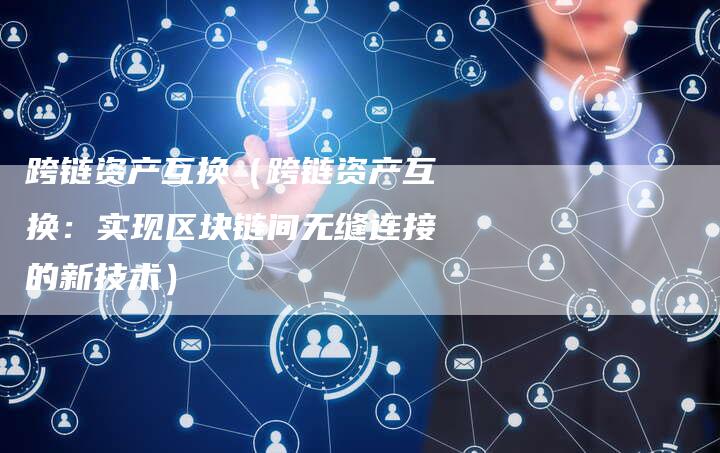 跨链资产互换（跨链资产互换：实现区块链间无缝连接的新技术）