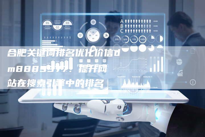 合肥关键词排名优化价信dm8889977：提升网站在搜索引擎中的排名