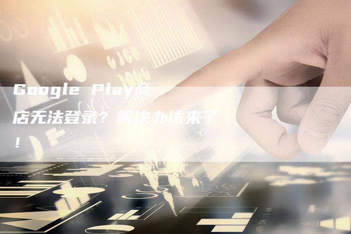 Google Play商店无法登录？解决办法来了！-夫唯发布外链网