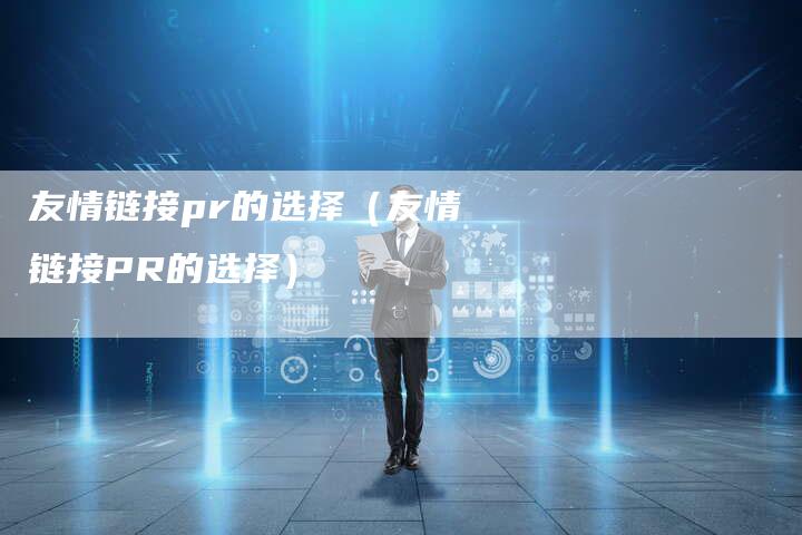 友情链接pr的选择（友情链接PR的选择）-夫唯发布外链网