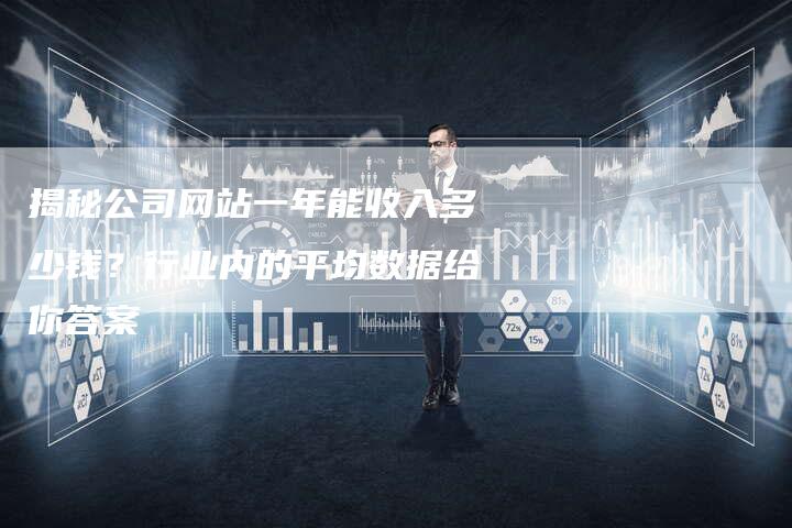 揭秘公司网站一年能收入多少钱？行业内的平均数据给你答案