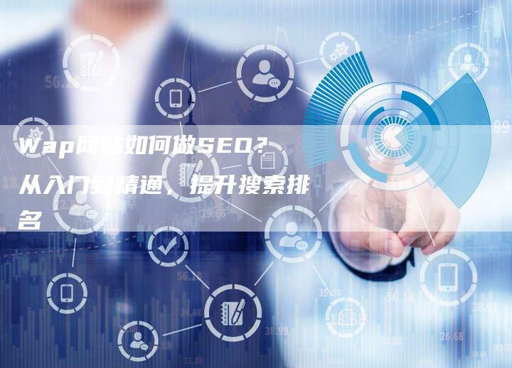 Wap网站如何做SEO？从入门到精通，提升搜索排名