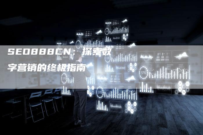 SEO888CN：探索数字营销的终极指南-夫唯发布外链网