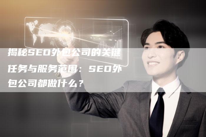 揭秘SEO外包公司的关键任务与服务范围:SEO外包公司都做什么?-夫唯发布外链网
