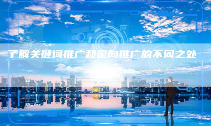 了解关键词推广和定向推广的不同之处