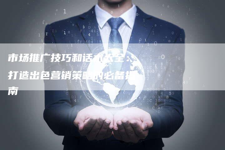 市场推广技巧和话术大全：打造出色营销策略的必备指南-夫唯发布外链网