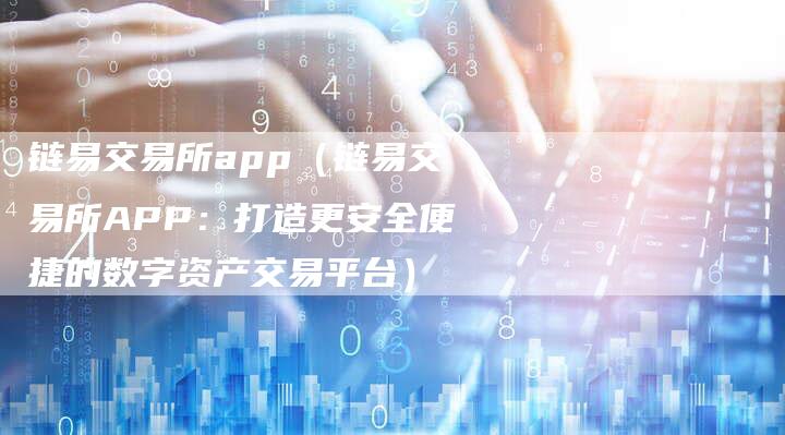 链易交易所app（链易交易所APP：打造更安全便捷的数字资产交易平台）